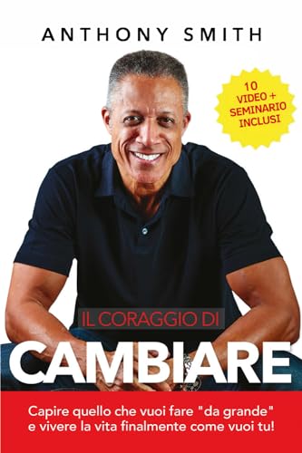 Il coraggio di cambiare: Capire cosa vuoi fare da grande e vivere la tua vita finalmente come vuoi tu!