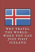 Why Travel The World... When You Can Just Visit Iceland: Custom-Designed Notebook Journal 1728833426 Book Cover