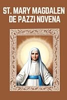 ST. MARY MAGDALEN DE PAZZI NOVENA: Biography, Spiritual Legacy, and Nine Day Devotions to St. Mary Magdalen de Pazzi (Mason Fenton novena prayer) B0F5QLP1HZ Book Cover