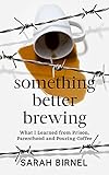 Something Better Brewing: What I Learned from Prison, Parenthood and Pouring Coffee