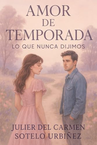 Amor de Temporada: Lo Que Nunca Dijimos: Libro de romance contemporáneo basado en hechos reales. Una novela corta sobre el primer amor, segundas oportunidades y la lucha por no rendirse Amor de Temporada: Lo Que Nunca Dijimos: Libro de romance contemporáneo basado en hechos reales. Una novela corta sobre el primer amor, segundas oportunidades y la lucha por no rendirse