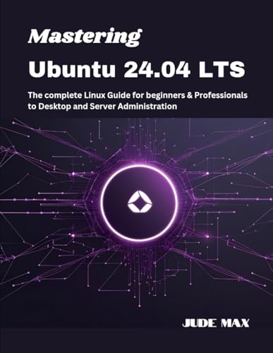 Mastering Ubuntu 24.04 LTS: The complete Linux Guide for beginners & Professionals to Desktop and Server Administration (The Ubuntu Mastery Series)