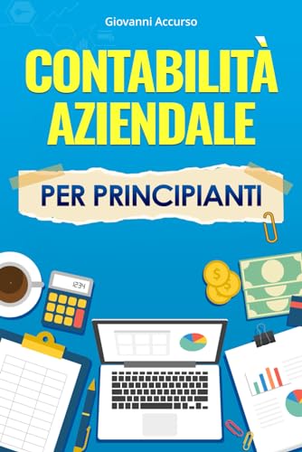 Contabilità Aziendale per Principianti: Scopri il segreto delle finanze di successo, dal principiante al pro. Strategie Vincenti per Decifrare il Bilancio e Dominare il Mondo della Contabilità