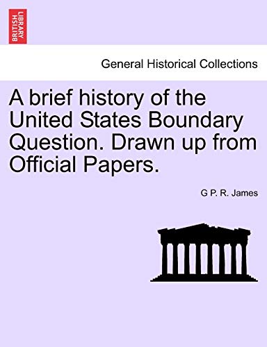 A Brief History of the United States Boundary Question. Drawn Up from Official Papers.