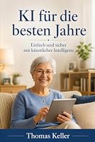 KI für die besten Jahre: Wie Sie künstliche Intelligenz einfach und sicher für sich nutzen (German Edition) B0H6G7WKVV Book Cover