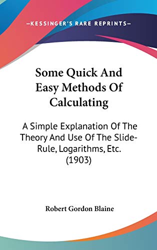 Some Quick And Easy Methods Of Calculating: A Simple Explanation Of The Theory And Use Of The Slide-Rule, Logarithms, Etc. (1903)