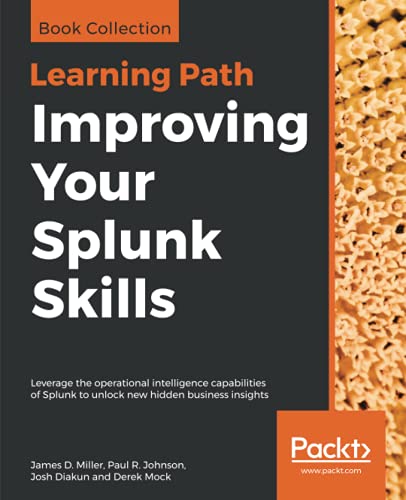 Improving Your Splunk Skills: Leverage the operational intelligence capabilities of Splunk to unlock new hidden business insights