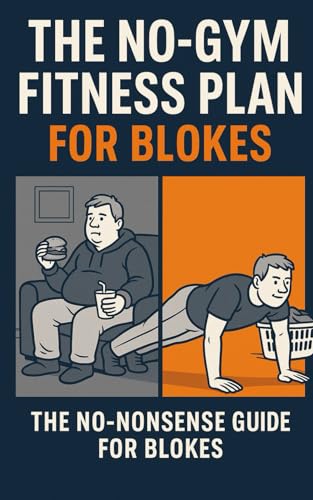 The No-Gym Fitness Plan for Blokes.: The No-Nonsense Guide for ge...