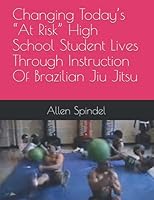 Changing Today's at Risk High School Student Lives Through Instruction of Brazilian Jiu Jitsu : I Take Bad Kids and Help Them See the Possibilities 1081589574 Book Cover