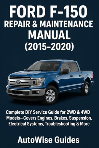 Ford F-150 Repair & Maintenance Manual (2015–2020): Complete DIY Service Guide for 2WD & 4WD Models—Covers Engines, Brakes, Suspension, Electrical Systems, Troubleshooting & More