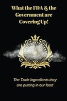 WHAT THE FDA AND THE GOVERNMENT ARE COVERING UP: THE TOXIC INGREDIENTS THEY ARE PUTTING IN OUR FOOD! 1965138071 Book Cover