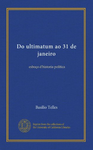 Do ultimatum ao 31 de janeiro: esboço d'historia política (Portuguese Edition)