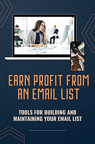 Earn Profit From An Email List: Tools For Building And Maintainin...