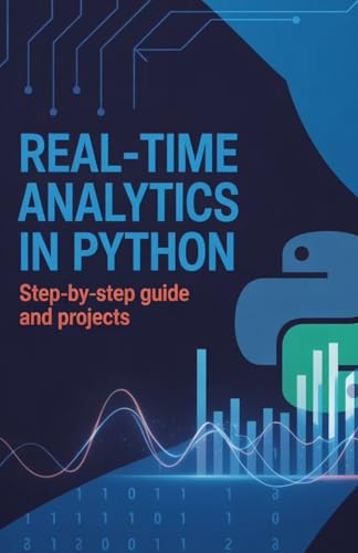 Real-Time Analytics in Python: Step-by-Step Guide and Projects (Real-Time Systems, Robotics & Scalable Development Series)
