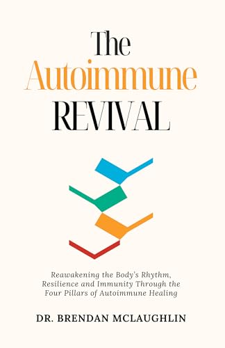 The Autoimmune Revival: Reawakening the Body’s Rhythm, Resilience and Immunity Through the Four Pillars of Autoimmune Healing