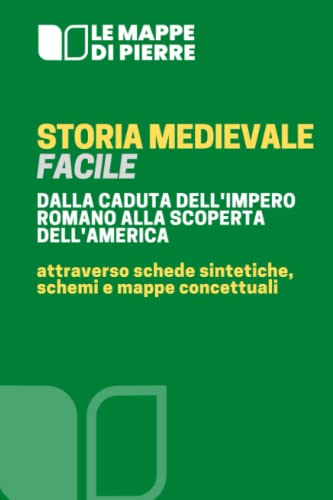  STORIA MEDIEVALE FACILE - DALLA CADUTA DELL’IMPERO ROMANO ALLA SCOPERTA DELL’AMERICA: Attraverso schede sintetiche, schemi e mappe concettuali