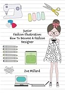 Junior Fashion Illustration: How to become a Fashion Designer. An introduction and insight into the fashion industry, a broad overview of all aspects of clothing. B0F61T6F1Y Book Cover