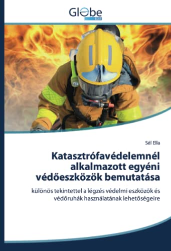 Katasztrófavédelemnél alkalmazott egyéni védőeszközök bemutatása: különös tekintettel a légzés védelmi eszközök és védőruhák használatának lehetőségeire (Hungarian Edition)