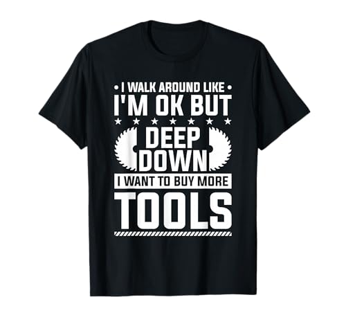 I Walk Around Like I'm Ok But Deep Down I Want To Buy Tools T-Shirt
