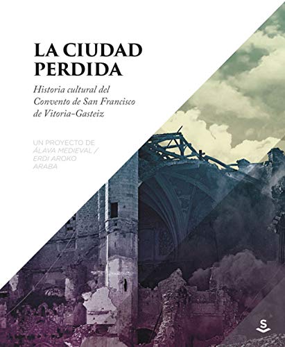 La ciudad perdida: Historia cultural del convento de San Francisco de Vitoria-G (ALAVA MEDIEVAL)