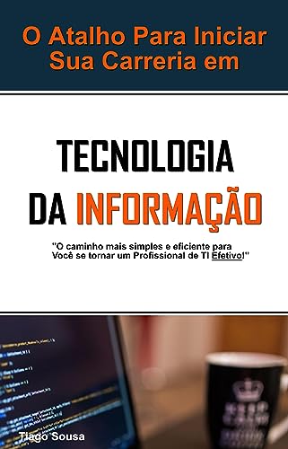 O Atalho Para Iniciar Sua Carreira em Tecnologia da Informação: O Caminho Mais Simples e Eficiente para Você se Tornar um Profissional de TI Efetivo
