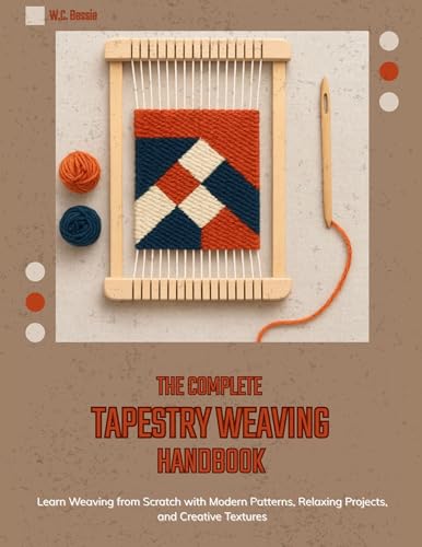 The Complete Tapestry Weaving Handbook: Learn Weaving from Scratch with Modern Patterns, Relaxing Projects, and Creative Textures