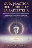 Guía Práctica del péndulo y la radiestesia: Cómo usar el péndulo hebreo y otros péndulos para limpiar tu aura, recibir respuestas, encontrar objetos y conectar con tu intuición