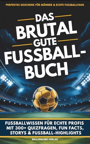 Das brutal gute Fußballbuch: 300+ Quizfragen, Fun Facts, Skandale & Rekorde – das ultimative Fußballwissen für echte Fans | perfektes Geschenk für Männer & Fußballfans
