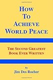 How to Achieve World Peace: The Second Greatest Book Ever Written