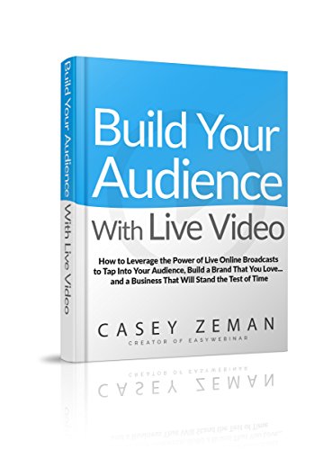 Build Your Audience With Live Video: How to Leverage The Power Of Live Online Broadcasts to Tap into Your Audience, Build A Brand That You Love and a Business That Will Stand the Test of Time