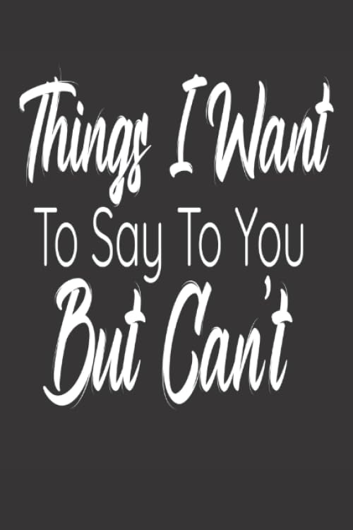 Things I Want To Say To You But Can't: Ideal Notebook/Journal For Writing Down Things You Want To Say To Family, Friends, Co-Workers Or Colleagues But