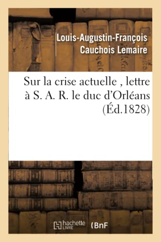Sur La Crise Actuelle, Lettre À S. A. R. Le Duc d'Orléans 1828 (Histoire) (French Edition)