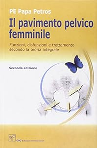 Il pavimento pelvico femminile. Funzioni, disfunzioni e trattamento secondo la teoria integrale