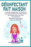 DÉSINFECTANT FAIT MAISON: Un guide complet pour les débutants puor créer désinfectant à base d'alcool Des lingettes pour les mains et les surfaces Détergents assainissants pour vos vêtements