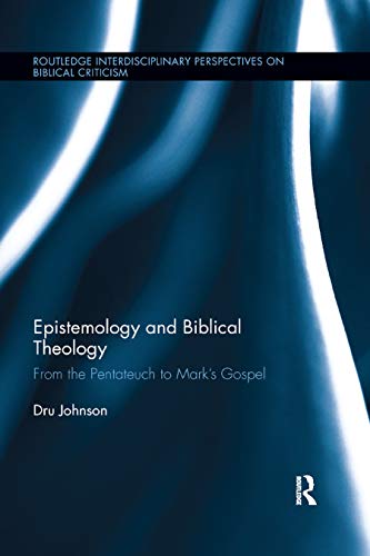 Epistemology and Biblical Theology: From the Pentateuch to Marks Gospel (Routledge Interdisciplinary Perspectives on Biblical Criticism)