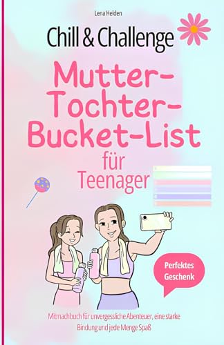 Chill & Challenge: Mutter-Tochter-Bucket-List für Teenager: Mitmachbuch für unvergessliche Abenteuer, eine starke Bindung und jede Menge Spaß. Perfektes Geschenk
