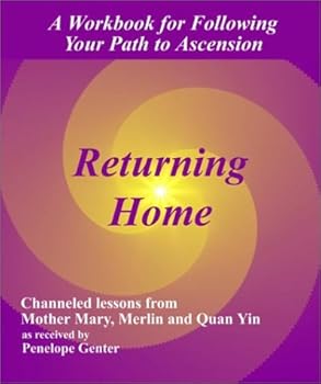 Returning Home: A Workbook for Following Your Path to Ascension-Channeled Lessons from Mother Mary, Merlin, and Quan Yin
