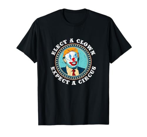 Elect A Clown Expect A Circus T Shirt Anti-Trump Shirt T-Shirt