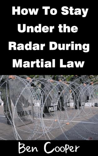 How To Stay Under the Radar During Martial Law: Staying Safe By Keeping a Low Profile When Martial Law is Declared In Your City (Practical Prepping Book 21)