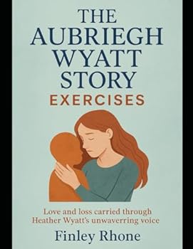 The Aubriegh Wyatt Story Exercises: Love and loss carried through Heather Wyatt’s unwavering voice