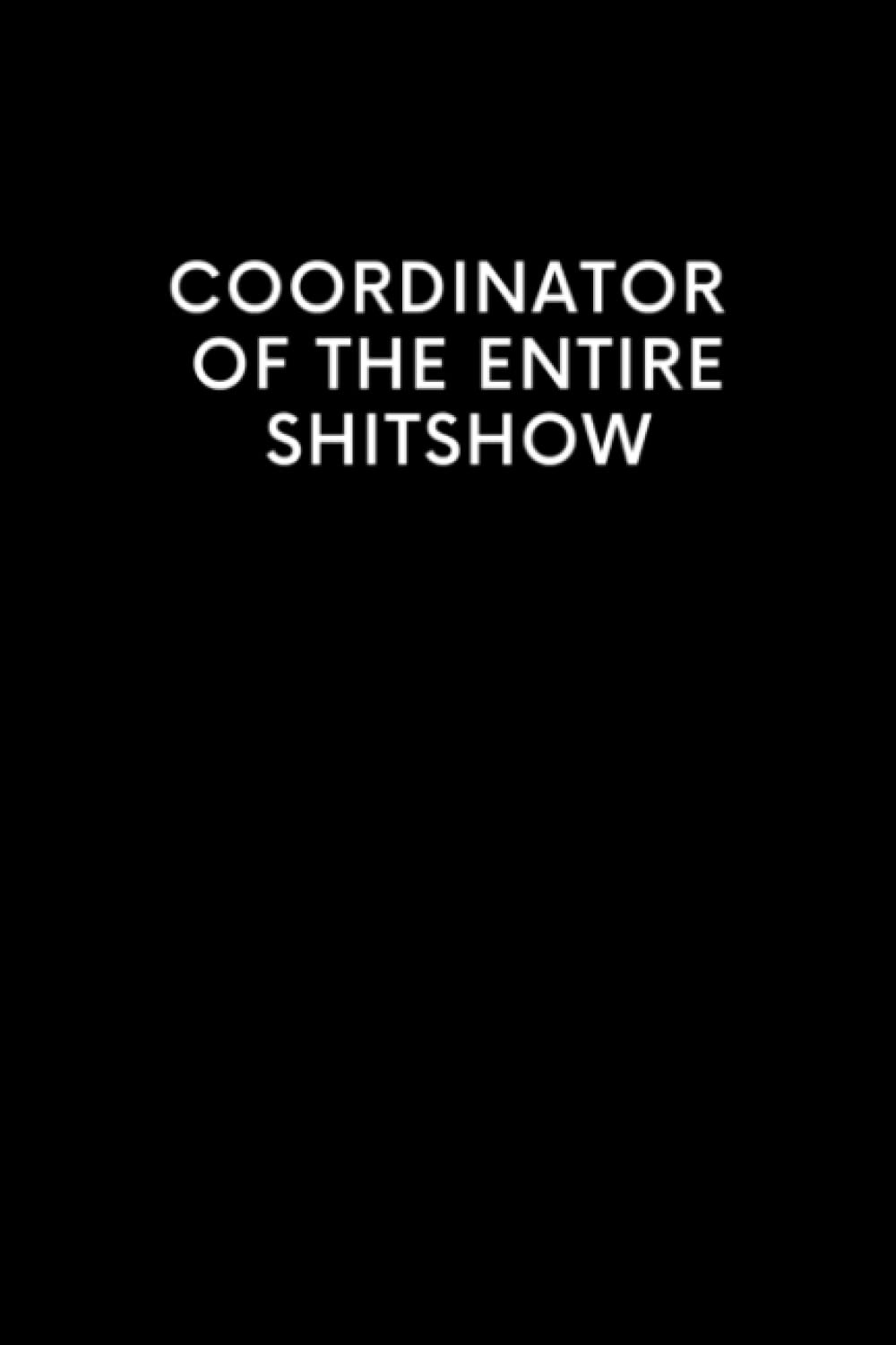 Coordinator of the Entire Shitshow: Funny Blank Lined Journal Coworker Notebook | Novelty Office Gag Gift for Men and Women | Wtf Notebooks