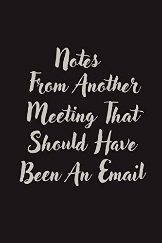 Notes From Another Meeting That Should Have Been An Email Notebook: Blank Lined Journal For Coworker, Notebook Sarcastic, Humor and Funny Office Journal 120 Pages, 6x9, Soft Cover, Matte Finish