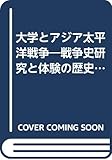 大学とアジア太平洋戦争 戦争史研究と体験の歴史化