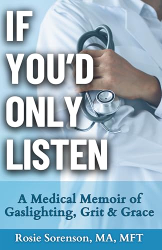 If You'd Only Listen: A Medical Memoir of Gaslighting, Grit & Grace