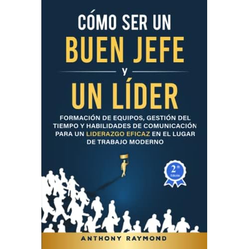Cómo Ser un Buen Jefe y un Líder: Formación de Equipos, Gestión del Tiempo y Habilidades de Comunicación para un Liderazgo Eficaz en el Lugar de Trabajo Moderno