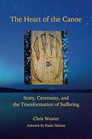 The Heart of the Canoe: Story, Ceremony, and the Transformation of Suffering 0692784934 Book Cover