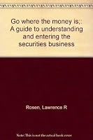 Go where the money is;: A guide to understanding and entering the securities business B000FMIRGC Book Cover
