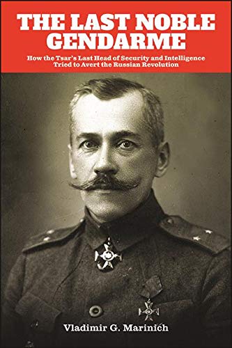 The Last Noble Gendarme: How the Tsar's Last Head of Security and Intelligence Tried to Avert the Russian Revolution