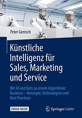 Künstliche Intelligenz für Sales, Marketing und Service: Mit AI und Bots zu einem Algorithmic Business – Konzepte, Technologien und Best Practices (German Edition)