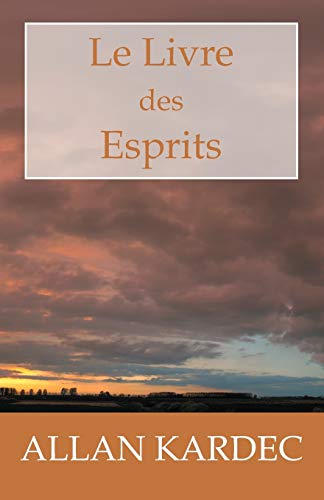 Le Livre des Esprits: Les principes de la doctrine Spirite, sur l'immortalité de l'âme, la nature des Esprits et leurs rapports avec les hommes, les ... la vie future et l'a­venir de l'humanité